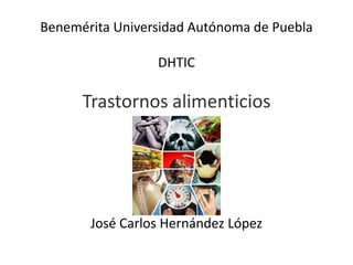 Benemérita Universidad Autónoma de Puebla
DHTIC
Trastornos alimenticios
José Carlos Hernández López
 