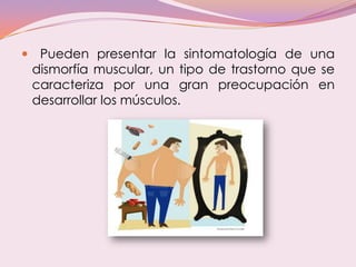  Pueden presentar la sintomatología de una
dismorfía muscular, un tipo de trastorno que se
caracteriza por una gran preoc...