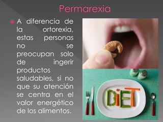  A diferencia de 
la ortorexia, 
estas personas 
no se 
preocupan solo 
de ingerir 
productos 
saludables, si no 
que su atención 
se centra en el 
valor energético 
de los alimentos. 
 
