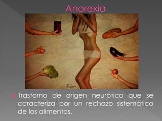  Trastorno de origen neurótico que se 
caracteriza por un rechazo sistemático 
de los alimentos. 
 