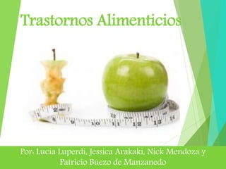 Trastornos Alimenticios
Por: Lucía Luperdi, Jessica Arakaki, Nick Mendoza y
Patricio Buezo de Manzanedo
 
