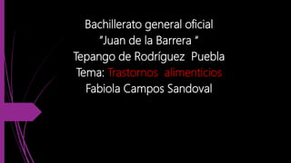 Bachillerato general oficial
”Juan de la Barrera “
Tepango de Rodríguez Puebla
Tema: Trastornos alimenticios
Fabiola Campos Sandoval
 
