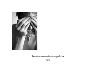 Trastornoobsesivo-compulsivo
TOC
 