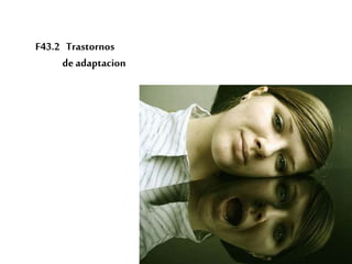 F43.2 Trastornos
de adaptacion
 