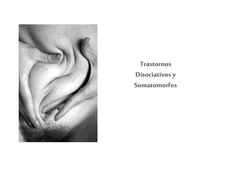 Trastornos
Disociativos y
Somatomorfos
 