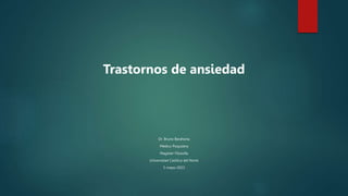 Trastornos de ansiedad
Dr. Bruno Barahona
Médico Psiquiatra
Magister Filosofía
Universidad Católica del Norte
5-mayo-2023
 
