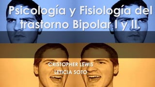 Psicología y Fisiología del
trastorno Bipolar I y II.
CRISTOPHER LEWIS
LETICIA SOTO
 