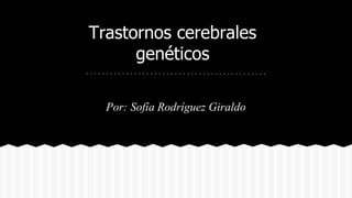 Trastornos cerebrales
genéticos
Por: Sofía Rodríguez Giraldo
 