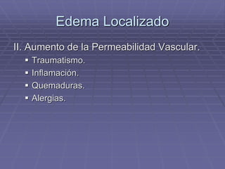 Edema Localizado
II. Aumento de la Permeabilidad Vascular.
 Traumatismo.
 Inflamación.
 Quemaduras.
 Alergias.
 