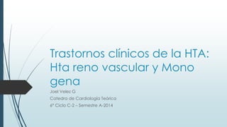 Trastornos clínicos de la HTA:
Hta reno vascular y Mono
gena
Joel Velez G
Catedra de Cardiología Teórica
6° Ciclo C-2 – Semestre A-2014
 