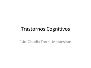 Trastornos Cognitivos

Psic. Claudia Torres Montesinos
 