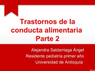 Trastornos de la conducta alimentaria  Parte 2 Alejandra Saldarriaga Ángel Residente pediatría primer año Universidad de Antioquía  