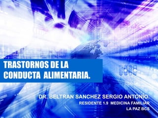 TRASTORNOS DE LA
CONDUCTA ALIMENTARIA.

        DR. BELTRAN SANCHEZ SERGIO ANTONIO.
                    RESIDENTE 1.9 MEDICINA FAMILIAR
                                         LA PAZ BCS
 