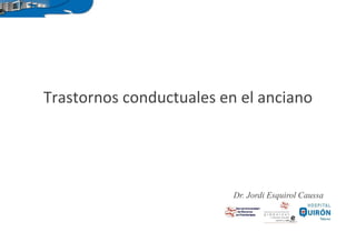 Dr. Jordi Esquirol Caussa
Trastornos conductuales en el anciano
 