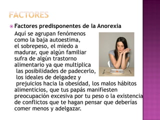  Factores predisponentes de la Anorexia
 Aquí se agrupan fenómenos
 como la baja autoestima,
 el sobrepeso, el miedo a
 m...