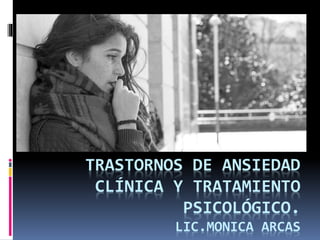 TRASTORNOS DE ANSIEDAD
CLÍNICA Y TRATAMIENTO
PSICOLÓGICO.
LIC.MONICA ARCAS
 