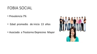 FOBIA SOCIAL
• Prevalencia 7%
• Edad promedio de inicio 13 años
• Asociado a Trastorno Depresivo Mayor
 