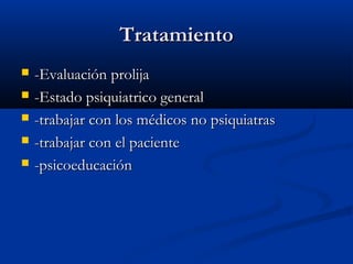 TratamientoTratamiento
 -Evaluación prolija-Evaluación prolija
 -Estado psiquiatrico general-Estado psiquiatrico general
 -trabajar con los médicos no psiquiatras-trabajar con los médicos no psiquiatras
 -trabajar con el paciente-trabajar con el paciente
 -psicoeducación-psicoeducación
 