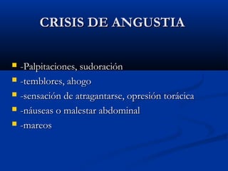 CRISIS DE ANGUSTIACRISIS DE ANGUSTIA
 -Palpitaciones, sudoración-Palpitaciones, sudoración
 -temblores, ahogo-temblores, ahogo
 -sensación de atragantarse, opresión torácica-sensación de atragantarse, opresión torácica
 -náuseas o malestar abdominal-náuseas o malestar abdominal
 -mareos-mareos
 