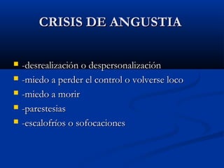 CRISIS DE ANGUSTIACRISIS DE ANGUSTIA
 -desrealización o despersonalización-desrealización o despersonalización
 -miedo a perder el control o volverse loco-miedo a perder el control o volverse loco
 -miedo a morir-miedo a morir
 -parestesias-parestesias
 -escalofríos o sofocaciones-escalofríos o sofocaciones
 
