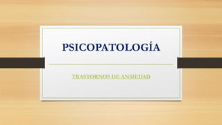 PSICOPATOLOGÍA
TRASTORNOS DE ANSIEDAD
 