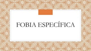 FOBIA ESPECÍFICA
 