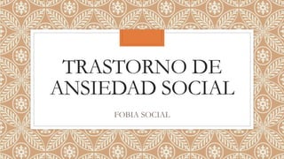 TRASTORNO DE
ANSIEDAD SOCIAL
FOBIA SOCIAL
 
