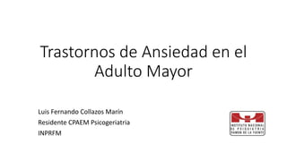Trastornos de Ansiedad en el
Adulto Mayor
Luis Fernando Collazos Marín
Residente CPAEM Psicogeriatria
INPRFM
 