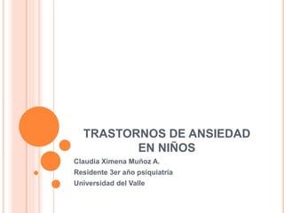 TRASTORNOS DE ANSIEDAD
EN NIÑOS
Claudia Ximena Muñoz A.
Residente 3er año psiquiatría
Universidad del Valle
 
