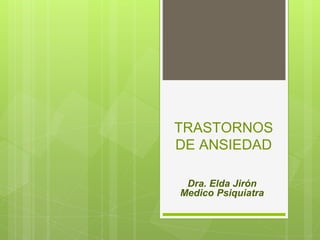TRASTORNOS
DE ANSIEDAD
Dra. Elda Jirón
Medico Psiquiatra
 