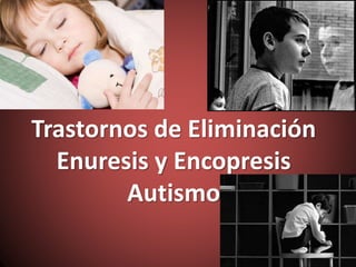 Trastornos de Eliminación
Enuresis y Encopresis
Autismo
 