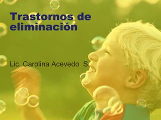 Trastornos de
eliminación
Lic. Carolina Acevedo S.
 