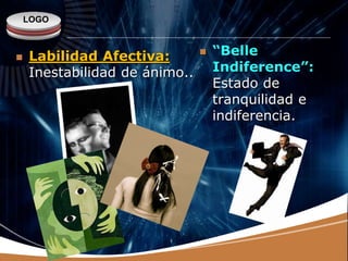 LOGO
 Labilidad Afectiva:
Inestabilidad de ánimo..
 “Belle
Indiference”:
Estado de
tranquilidad e
indiferencia.
 