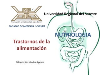 Universidad Regional del Sureste FACULTAD DE MEDICINA Y CIRUGIA  NUTRIOLOGIA  Trastornos de la alimentación  Fidencio Hernández Aguirre 