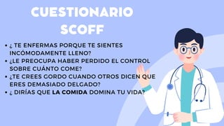 CUESTIONARIO
SCOFF
¿ TE ENFERMAS PORQUE TE SIENTES
INCÓMODAMENTE LLENO?
¿LE PREOCUPA HABER PERDIDO EL CONTROL
SOBRE CUÁNTO COME?
¿TE CREES GORDO CUANDO OTROS DICEN QUE
ERES DEMASIADO DELGADO?
¿ DIRÍAS QUE LA COMIDA DOMINA TU VIDA?
 