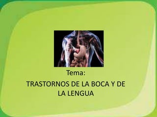 Tema:
TRASTORNOS DE LA BOCA Y DE
LA LENGUA

 