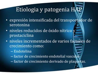 Etiologia y patogenia HAP
• expresión intensificada del transportador de
serotonina
• niveles reducidos de óxido nítrico y...