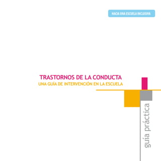 - 3 -
guíapráctica
HACIAUNAESCUELAINCLUSIVA
TRASTORNOS DE LA CONDUCTA
UNA GUÍA DE INTERVENCIÓN EN LA ESCUELA
 