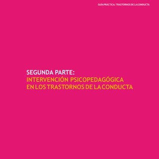 - 55 -
GUÍAPRÁCTICA:TRASTORNOS DE LACONDUCTA
SEGUNDA PARTE:
INTERVENCIÓN PSICOPEDAGÓGICA
EN LOSTRASTORNOS DE LACONDUCTA
 
