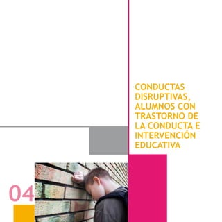 - 57 -
CONDUCTAS
DISRUPTIVAS,
ALUMNOS CON
TRASTORNO DE
LA CONDUCTA E
INTERVENCIÓN
EDUCATIVA
04
 