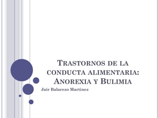 TRASTORNOS DE LA
CONDUCTA ALIMENTARIA:
ANOREXIA Y BULIMIA
Jair Balarezo Martinez
 