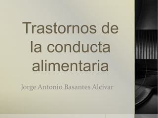 Trastornos de
la conducta
alimentaria
Jorge Antonio Basantes Alcívar
 