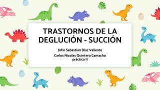 TRASTORNOS DE LA
DEGLUCIÓN - SUCCIÓN
John Sebastian Diaz Valiente
Carlos Nicolas Quintero Camacho
práctica II
 