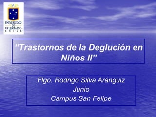 “Trastornos de la Deglución en
Niños II”
Flgo. Rodrigo Silva Aránguiz
Junio
Campus San Felipe
 