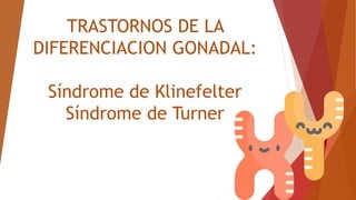 TRASTORNOS DE LA
DIFERENCIACION GONADAL:
Síndrome de Klinefelter
Síndrome de Turner
 