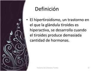 Definición  El hipertiroidismo, un trastorno en el que la glándula tiroides es hiperactiva, se desarrolla cuando el tiroides produce demasiada cantidad de hormonas.  Trastorno de la Glandula Tiroides 