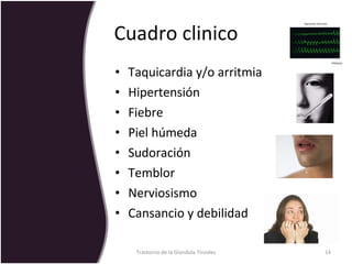 Cuadro clinico Taquicardia y/o arritmia Hipertensión Fiebre Piel húmeda Sudoración Temblor Nerviosismo Cansancio y debilidad Trastorno de la Glandula Tiroides 