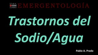 Trastornos del
Sodio/Agua
EMERGENTOLOGÍA
Pablo A. Prado
 
