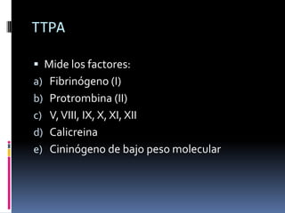 TTPAMide los factores: Fibrinógeno (I)Protrombina (II)V, VIII, IX, X, XI, XIICalicreinaCininógeno de bajo peso molecular