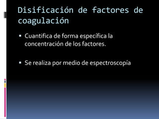 Disificación de factores de coagulaciónCuantifica de forma específica la concentración de los factores.Se realiza por medio de espectroscopía